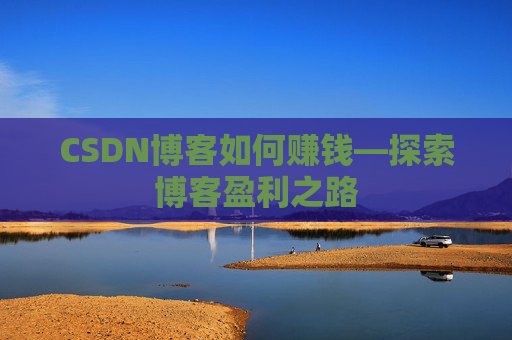 CSDN博客如何赚钱—探索博客盈利之路